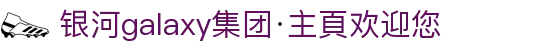 银河galaxy集团·主頁欢迎您